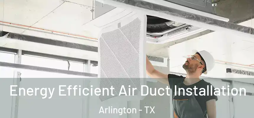 Energy Efficient Air Duct Installation Arlington - TX