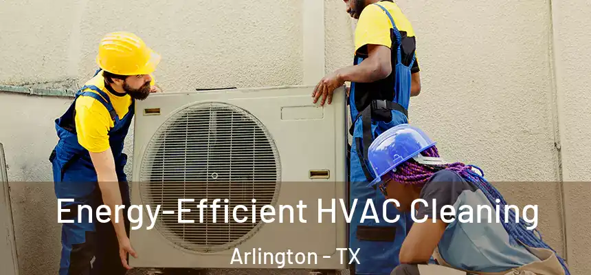 Energy-Efficient HVAC Cleaning Arlington - TX
