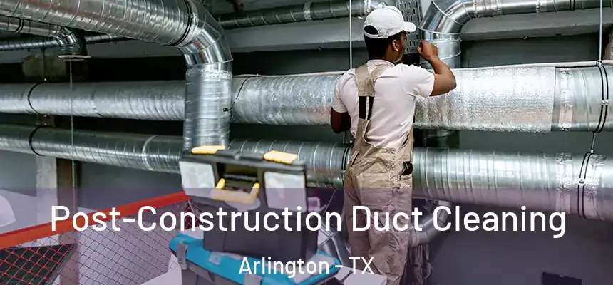 Post-Construction Duct Cleaning Arlington - TX